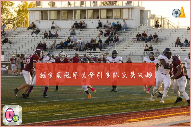 掘金前冠军戈登引多队交易兴趣