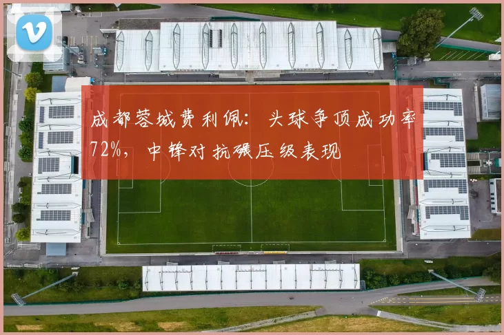 成都蓉城费利佩：头球争顶成功率72%，中锋对抗碾压级表现