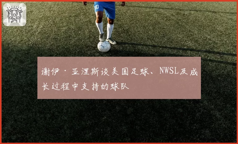 谢伊·亚涅斯谈美国足球、NWSL及成长过程中支持的球队
