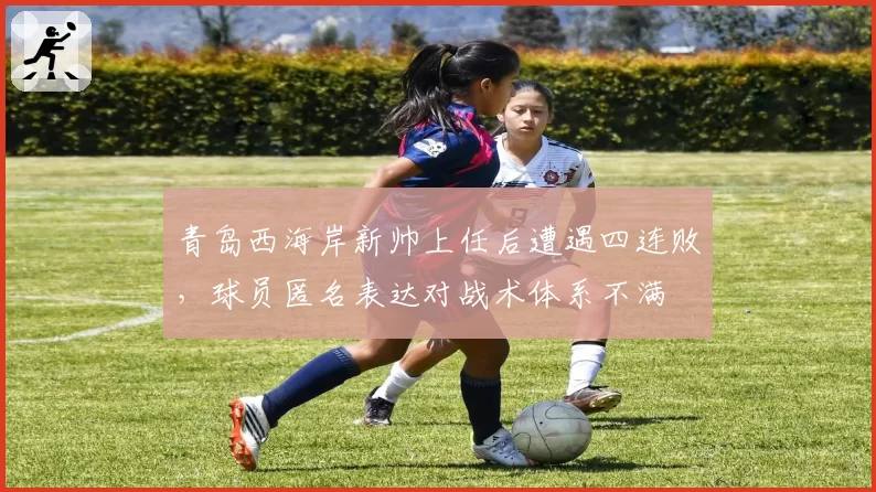 青岛西海岸新帅上任后遭遇四连败,球员匿名表达对战术体系不满