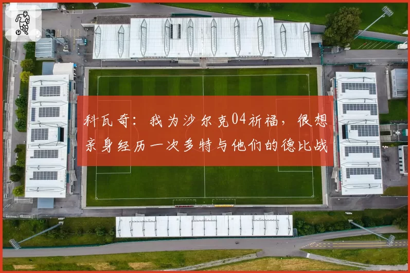 科瓦奇：我为沙尔克04祈福，很想亲身经历一次多特与他们的德比战