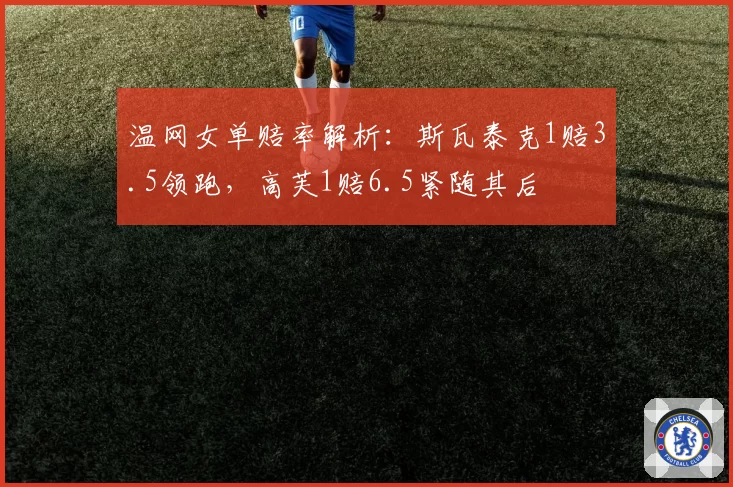 温网女单赔率解析：斯瓦泰克1赔3.5领跑，高芙1赔6.5紧随其后