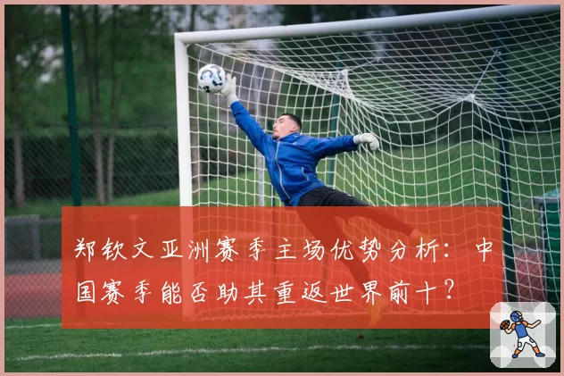 郑钦文亚洲赛季主场优势分析:中国赛季能否助其重返世界前十?