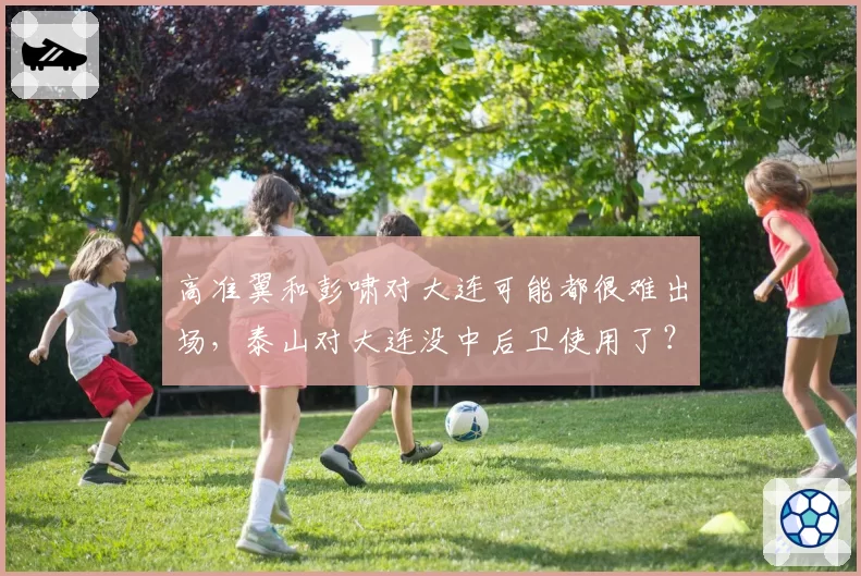 高准翼和彭啸对大连可能都很难出场，泰山对大连没中后卫使用了？