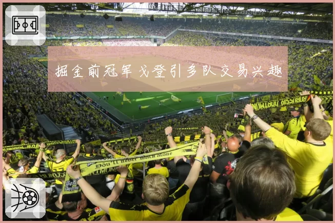 掘金前冠军戈登引多队交易兴趣